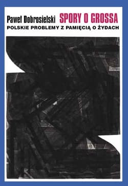 Spory o Grossa Polskie problemy z pamięcią o Żydach - Dobrosielski Paweł