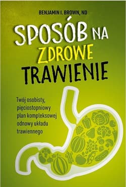 Sposób na zdrowe trawienie. Twój osobisty pięciostopniowy plan kompleksowej odnowy układu trawiennego - Benjamin Brown