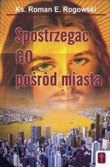 Spostrzegać Go pośród miasta - ks. Roman E. Rogowski
