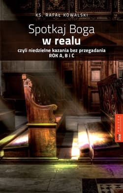 Spotkaj Boga w Realu czyli niedzielne kazania bez przegadania. Rok A,B i C - Kowalski Rafał