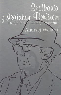 Spotkania z Isaiahem Berlinem Dzieje intelektualnej przyjaźni