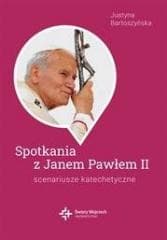Spotkania ze św. Janem Pawłem II. Scenariusze... - Justyna Bartoszyńska