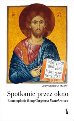 Spotkanie przez okno. Kontemplacja ikony Chrystusa Pantokratora - Jerzy Szyran