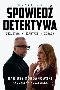 Spowiedź detektywa. Oszustwa, szantaże, zdrady - Korganowski Dariusz, Magdalena Kuszewska