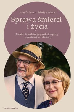 Sprawa śmierci i życia. Pamiętnik wybitnego psychoterapeuty i jego chorej na raka żony - Irvin D. Yalom, Marilyn Yalom