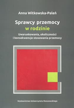 Sprawcy przemocy w rodzinie Uwarunkowania, okoliczności i konsekwencje stosowania przemocy - Anna Witkowska-Paleń