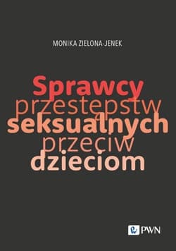 Sprawcy przestępstw seksualnych przeciw dzieciom Trudy naukowego poznania - Zielona-Jenek Monika