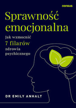 Sprawność emocjonalna. Jak wzmocnić 7 filarów zdrowia psychicznego - Emily Anhalt