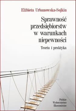 Sprawność przedsiębiorstw w warunkach niepewności Teoria i praktyka - Elżbieta Urbanowska-Sojkin