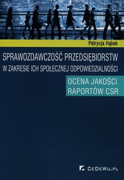 Sprawozdawczość przedsiębiorstw w zakresie ich społecznej odpowiedzialności Ocena jakości raportów CSR - Patrycja Hąbek
