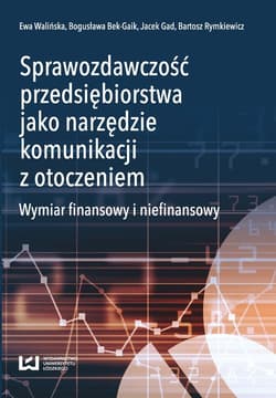 Sprawozdawczość przedsiębiorstwa jako narzędzie komunikacji z otoczeniem Wymiar finansowy i niefinansowy - Bek-Gaik Bogusława, Jacek Gad, Rymkiewicz Bartosz