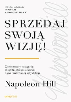 Sprzedaj swoją wizję! Złote zasady osiągania długofalowego sukcesu i gwarantowanej satysfakcji - Napoleon Hill