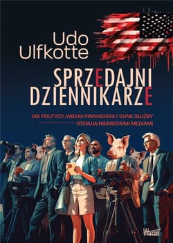 Sprzedajni dziennikarze Jak politycy, wielka finansjera  i tajne służby sterują  niemieckimi mediami - Udo Ulfkotte
