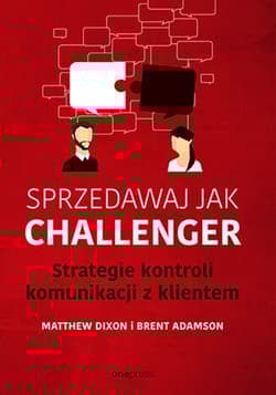Sprzedawaj jak Challenger Strategie kontroli komunikacji z klientem - Dixon Matthew, Adamson Brent