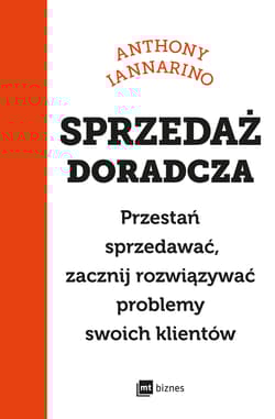Sprzedaż doradcza. Przestań sprzedawać, zacznij rozwiązywać problemy swoich klientów - Anthony Iannarino