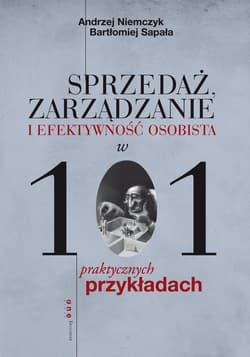 Sprzedaż, zarządzanie i efektywność osobista w 101 praktycznych przykładach - Sapała Bartłomiej