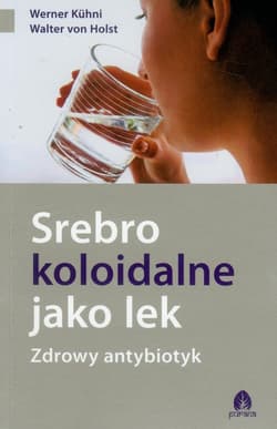 Srebro koloidalne jako lek Zdrowy antybiotyk - Holst Walter
