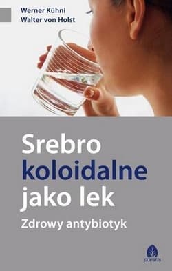 Srebro koloidalne jako lek Zdrowy antybiotyk - Holst Walter