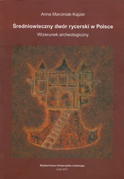 Średniowieczny dwór rycerski w Polsce Wizerunek archeologiczny