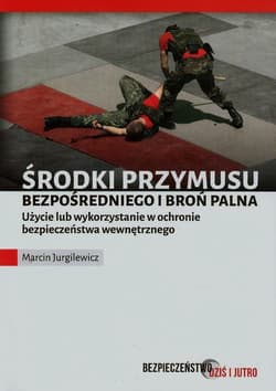 Środki przymusu bezpośredniego i broń palna Użycie lub wykorzystanie w ochronie bezpieczeństwa wewnętrznego