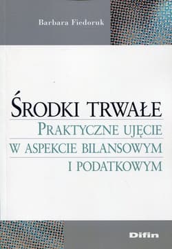 Środki trwałe Praktyczne ujęcie w aspekcie bilansowym i podatkowym