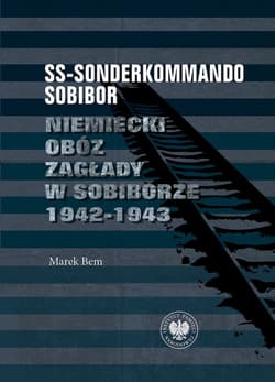 SS-Sonderkommando Sobibor Niemiecki obóz zagłady w Sobiborze 1942-1943 - Marek Bem