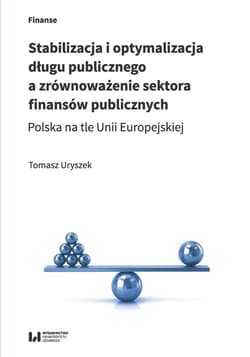 Stabilizacja i optymalizacja długu publicznego a zrównoważenie sektora finansów publicznych Polska na tle Unii Europejskiej - Tomasz Uryszek