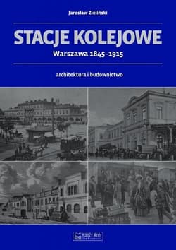 Stacje kolejowe Warszawa 1845-1915 architektura i budownictwo - Jarosław Zieliński