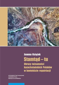 Stamtąd - tu Obrazy tożsamości kazachstańskich Polaków w kontekście repatriacji
