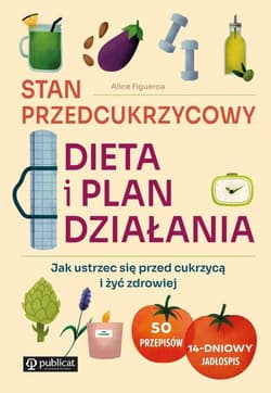 Stan przedcukrzycowy Dieta i plan działania. Jak ustrzec się przed cukrzycą i żyć zdrowiej - Alice Figueroa