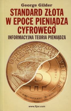 Standard złota w epoce pieniądza cyfrowego Informacyjna teoria pieniądza - George Gilder