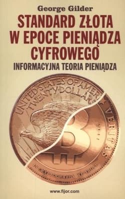 Standard złota w epoce pieniądza cyfrowego Informacyjna teoria pieniądza - George Gilder