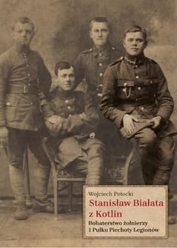 Stanisław Białata z Kotlin Bohaterstwo żołnierzy 1 Pułku Piechoty Legionów - Wojciech Potocki