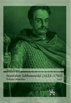 Stanisław Jabłonowski (1634-1702) Polityk i dowódca. Tom 1 - Marek Wagner