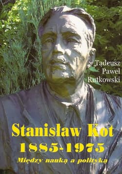 Stanisław Kot 1885-1975 Między nauką a polityką - Rutkowski Tadeusz Paweł
