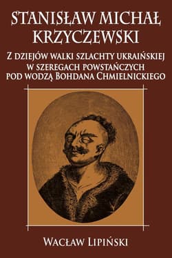 Stanisław Michał Krzyczewski Z dziejów walki szlachty ukraińskiej w szeregach powstańczych pod wodzą Bohdana Chmielnickiego - Wacław Lipiński