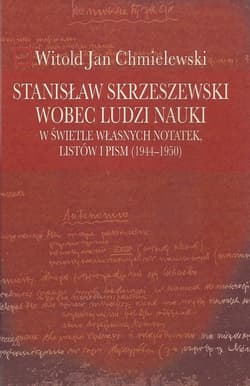Stanisław Skrzeszewski wobec ludzi nauki  w świetle własnych notatek, listów i pism (1944-1950) - Chmielewski Witold Jan