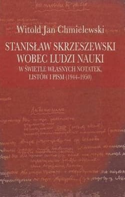 Stanisław Skrzeszewski wobec ludzi nauki  w świetle własnych notatek, listów i pism (1944-1950) - Chmielewski Witold Jan