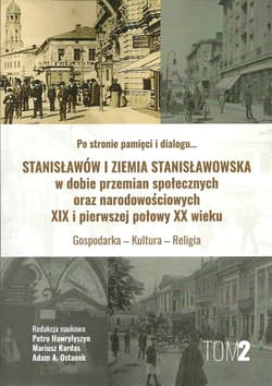 Stanisławów i ziemia stanisławowska w dobie w dobie przemian społecznych oraz narodowościowych XIX i pierwszej połowy XX wieku tom 2 Gospodarka - Kultura - Religia