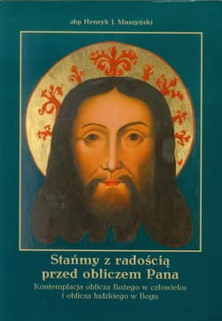 Stańmy z radością przed obliczem Pana Kontemplacja oblicza Bożego w człowieku i oblicza ludzkiego w Bogu - Muszyński Henryk J.