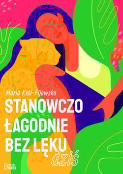 Stanowczo łagodnie bez lęku dziś - Król-Fijewska Maria