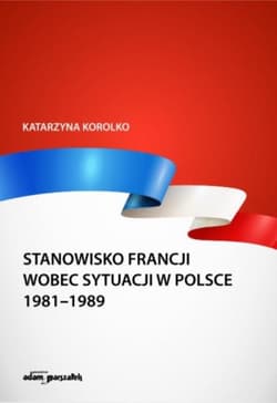 Stanowisko Francji wobec sytuacji w Polsce 1981-1989 - Katarzyna Korolko