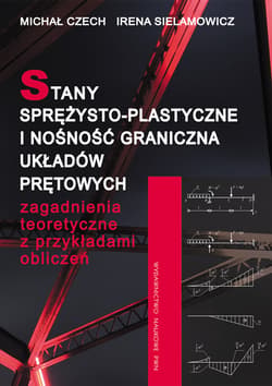Stany sprężysto-plastyczne i nośność graniczna układów prętowych Zagadnienia teoretyczne z przykładami obliczeń. - Czech Michał,  Sielamowicz Irena