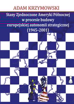Stany Zjednoczone Ameryki Północnej w procesie budowy europejskiej autonomii strategicznej (1945-2001) - Adam Krzymowski
