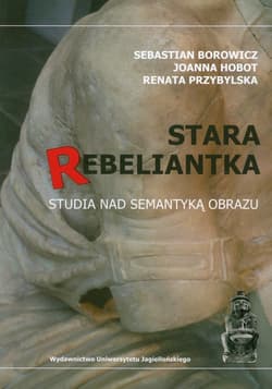 Stara rebeliantka Studia nad semantyką obrazu - Borowicz Sebastian, Hobot Joanna