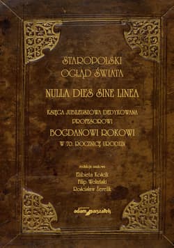 Staropolski ogląd świata. Nulla dies sine linea. Księga jubileuszowa dedykowana profesorowi Bogdanowi