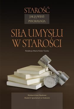 Starość jak ją widzi psychologia Siła umysłu w starości - red. Maria Kielar-Turska
