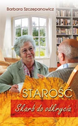 Starość Skarb do odkrycia - Barbara Szczepanowicz