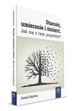 Starość, umieranie i śmierć Jak się z tym pogodzić?