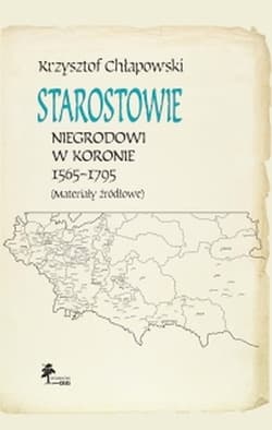 Starostowie niegrodowi w Koronie 1565-1795 Materiały źródłowe - Krzysztof Chłapowski